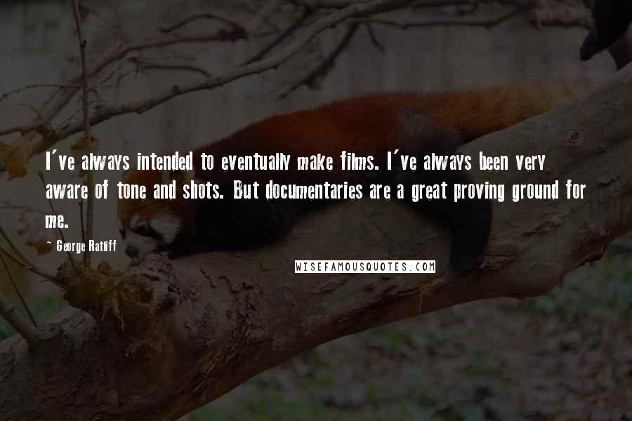 George Ratliff Quotes: I've always intended to eventually make films. I've always been very aware of tone and shots. But documentaries are a great proving ground for me.