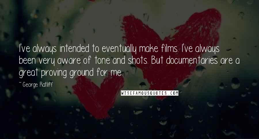 George Ratliff Quotes: I've always intended to eventually make films. I've always been very aware of tone and shots. But documentaries are a great proving ground for me.