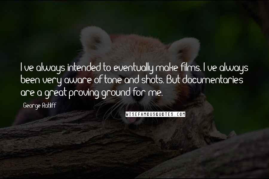 George Ratliff Quotes: I've always intended to eventually make films. I've always been very aware of tone and shots. But documentaries are a great proving ground for me.