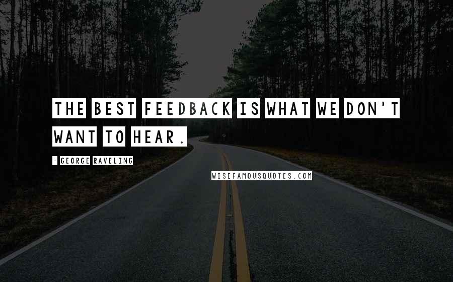 George Raveling Quotes: The best feedback is what we don't want to hear.