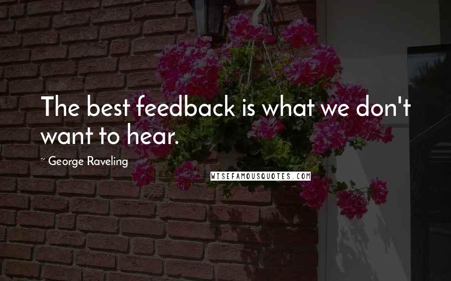 George Raveling Quotes: The best feedback is what we don't want to hear.