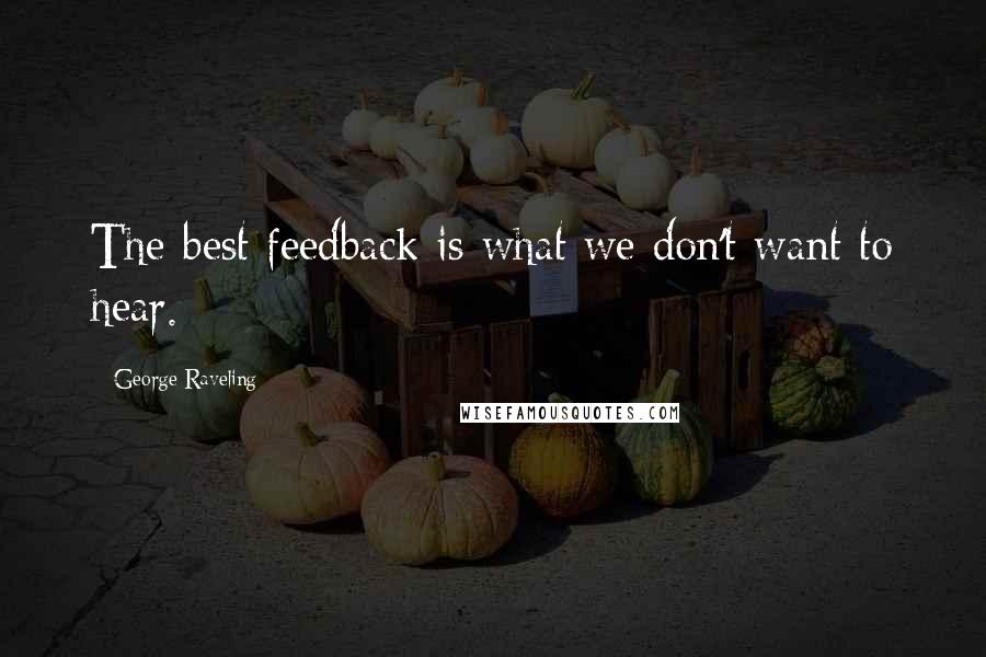 George Raveling Quotes: The best feedback is what we don't want to hear.