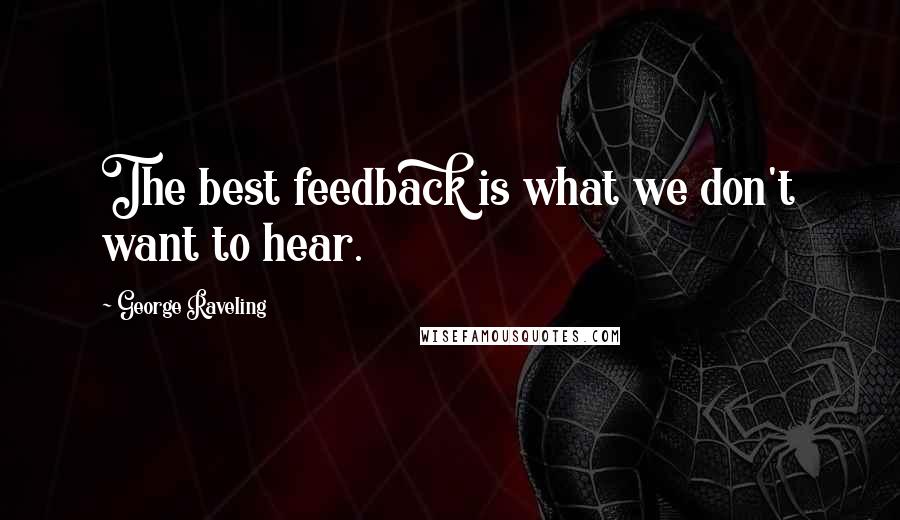 George Raveling Quotes: The best feedback is what we don't want to hear.