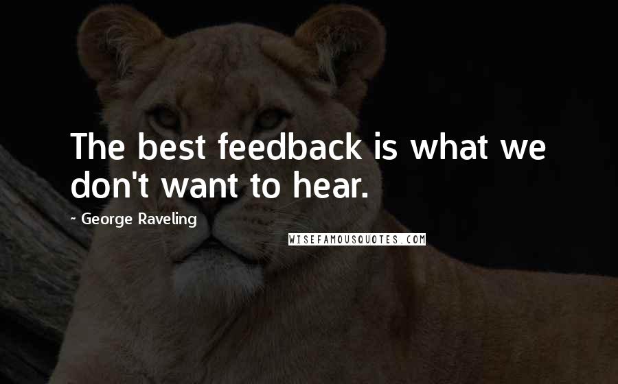 George Raveling Quotes: The best feedback is what we don't want to hear.