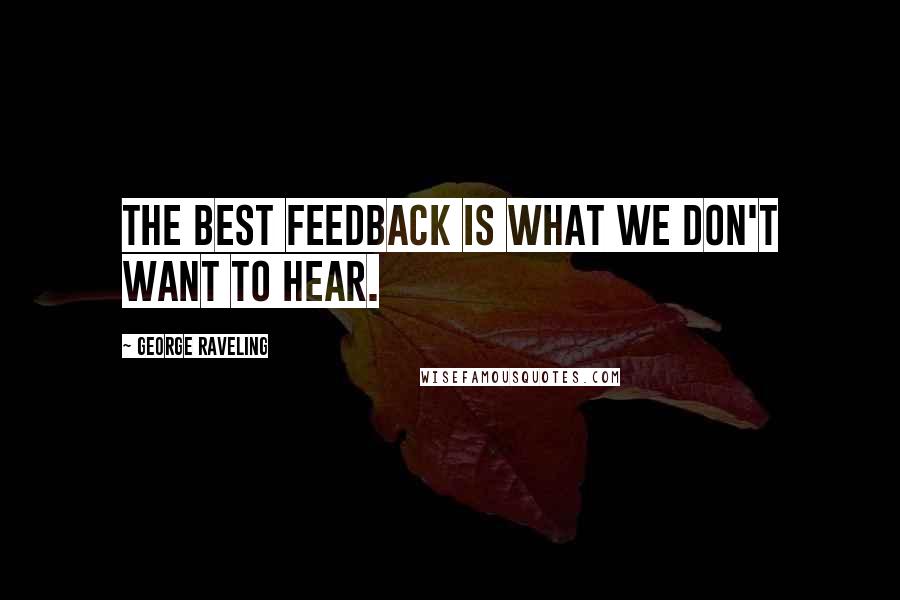 George Raveling Quotes: The best feedback is what we don't want to hear.
