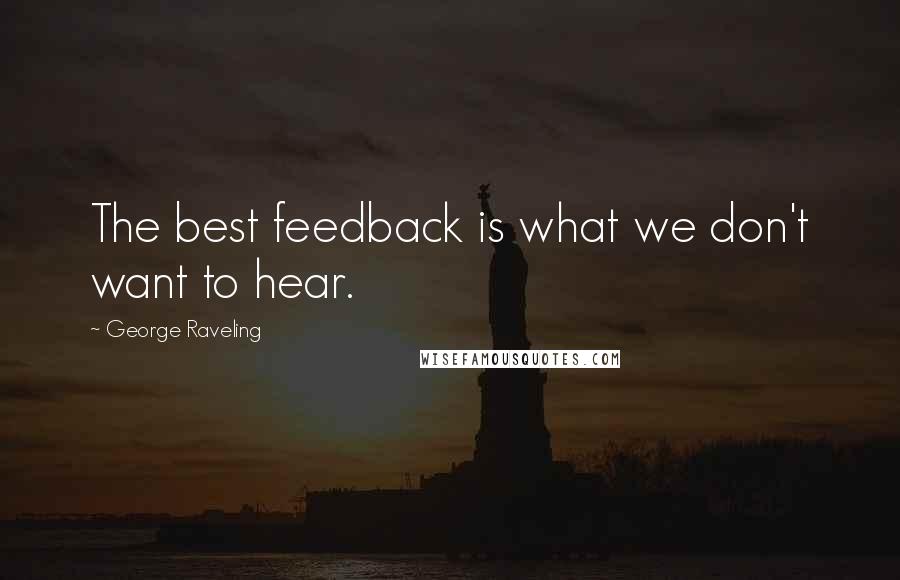 George Raveling Quotes: The best feedback is what we don't want to hear.