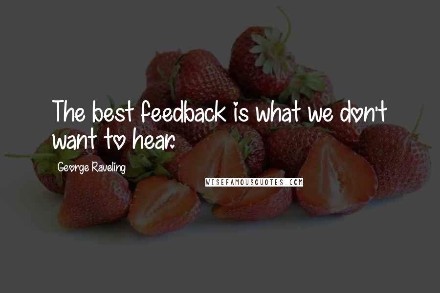 George Raveling Quotes: The best feedback is what we don't want to hear.