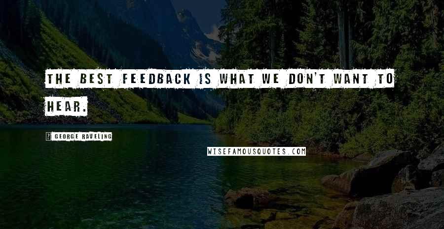 George Raveling Quotes: The best feedback is what we don't want to hear.