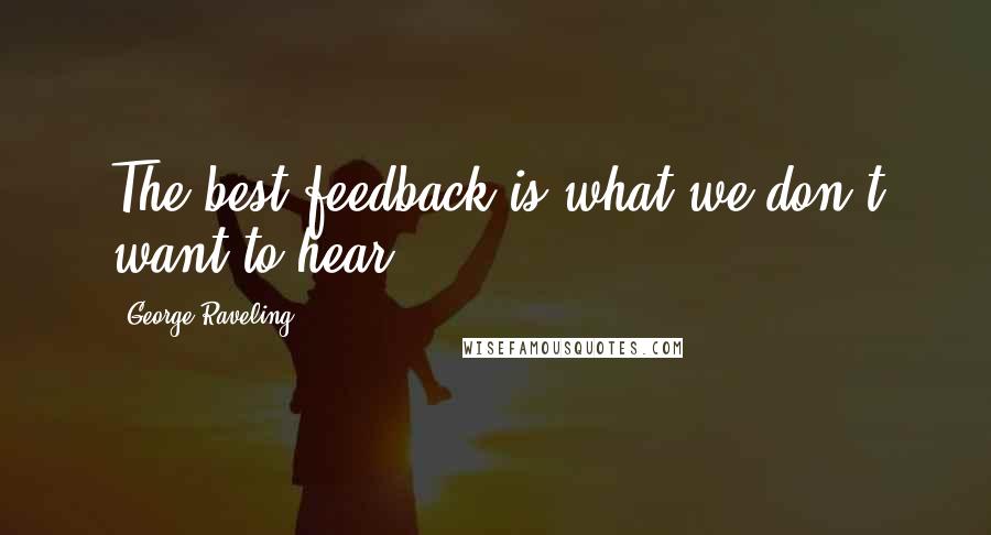 George Raveling Quotes: The best feedback is what we don't want to hear.