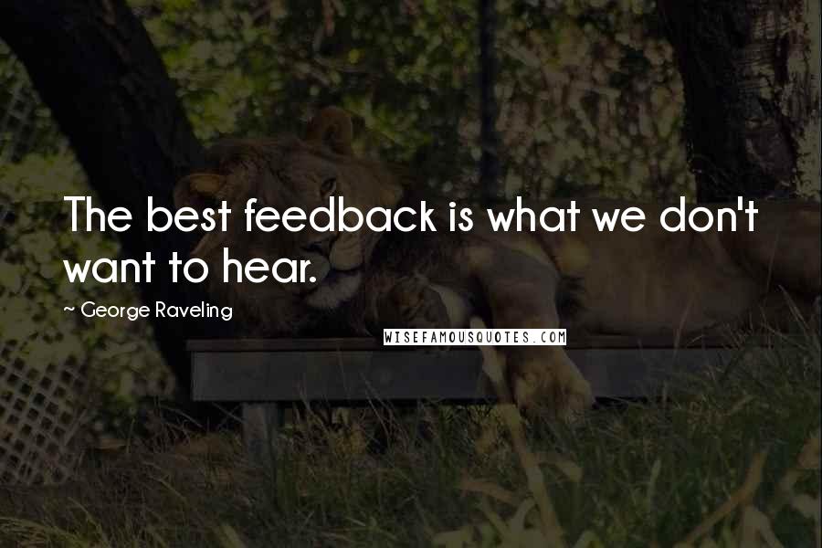 George Raveling Quotes: The best feedback is what we don't want to hear.