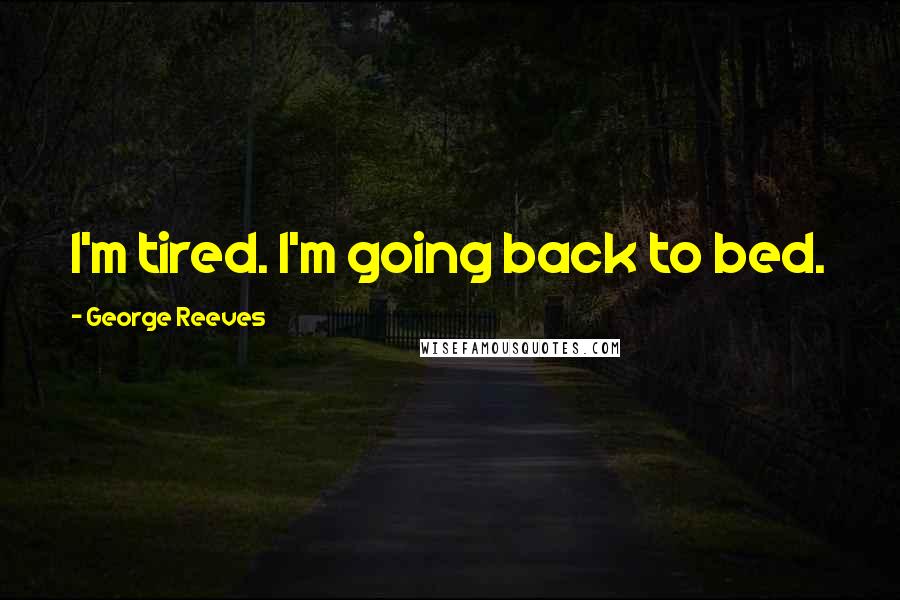 George Reeves Quotes: I'm tired. I'm going back to bed.