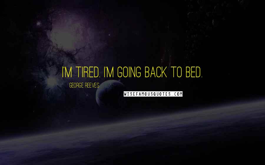 George Reeves Quotes: I'm tired. I'm going back to bed.