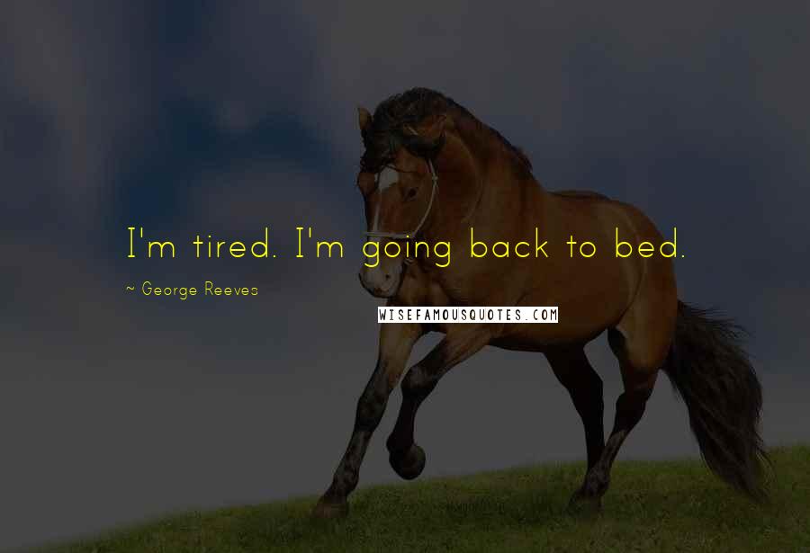 George Reeves Quotes: I'm tired. I'm going back to bed.