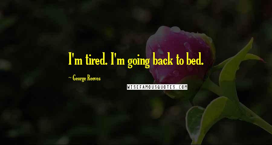 George Reeves Quotes: I'm tired. I'm going back to bed.