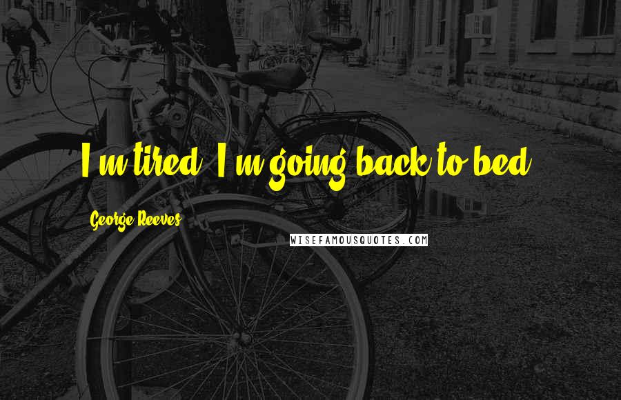 George Reeves Quotes: I'm tired. I'm going back to bed.