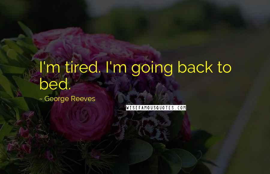 George Reeves Quotes: I'm tired. I'm going back to bed.