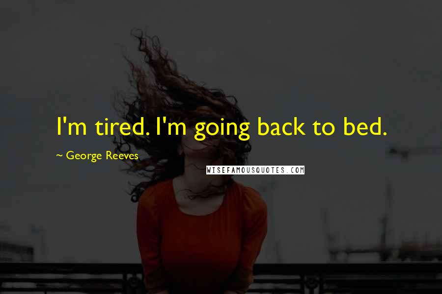 George Reeves Quotes: I'm tired. I'm going back to bed.