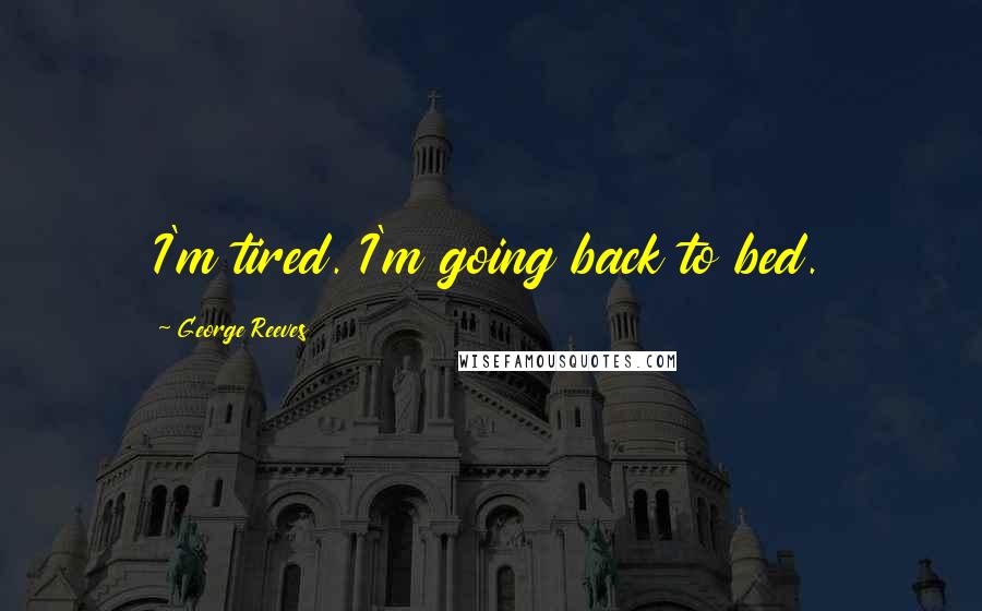 George Reeves Quotes: I'm tired. I'm going back to bed.