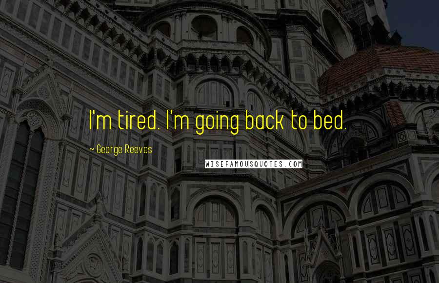 George Reeves Quotes: I'm tired. I'm going back to bed.