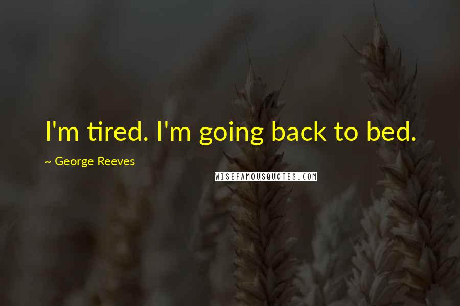 George Reeves Quotes: I'm tired. I'm going back to bed.