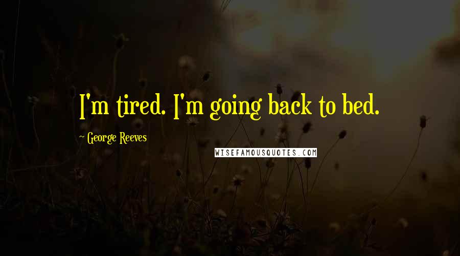 George Reeves Quotes: I'm tired. I'm going back to bed.