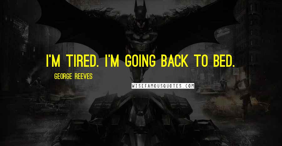 George Reeves Quotes: I'm tired. I'm going back to bed.