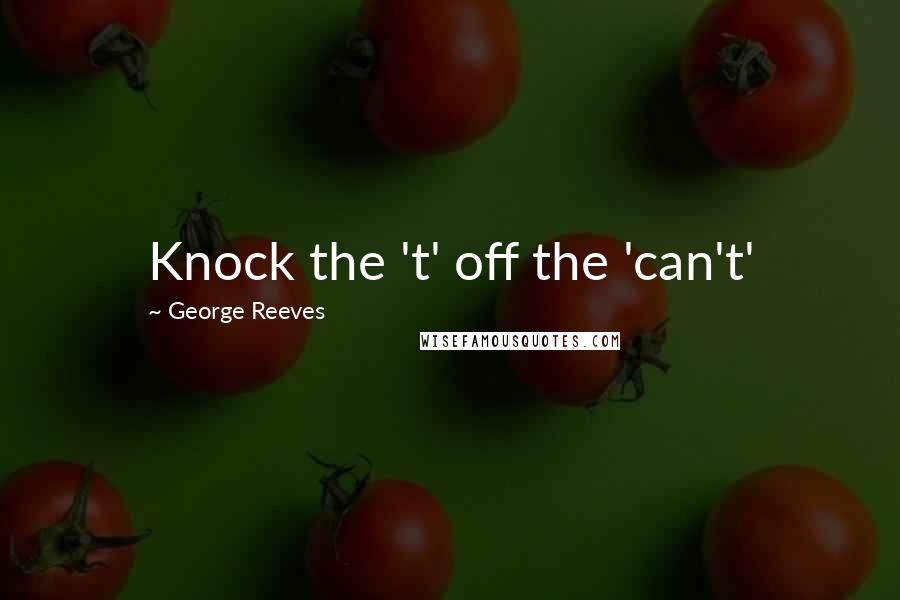 George Reeves Quotes: Knock the 't' off the 'can't'