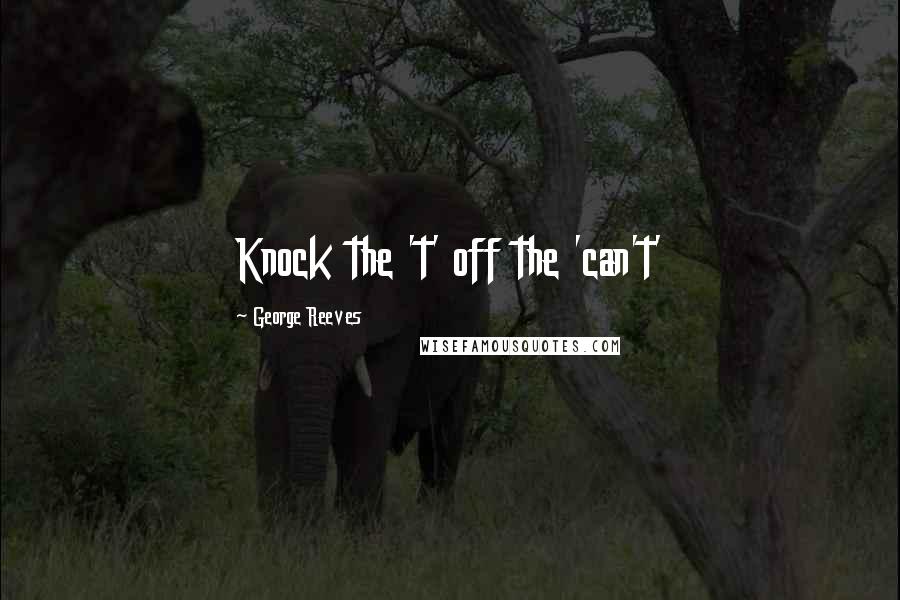 George Reeves Quotes: Knock the 't' off the 'can't'