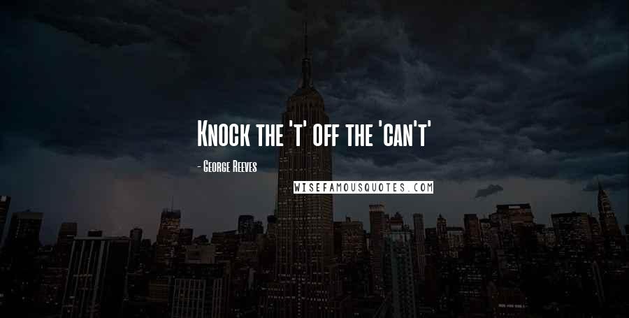 George Reeves Quotes: Knock the 't' off the 'can't'