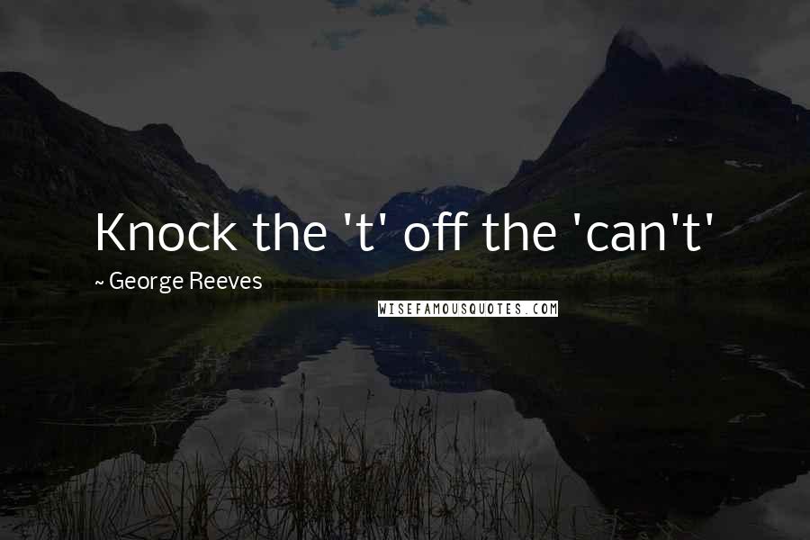 George Reeves Quotes: Knock the 't' off the 'can't'