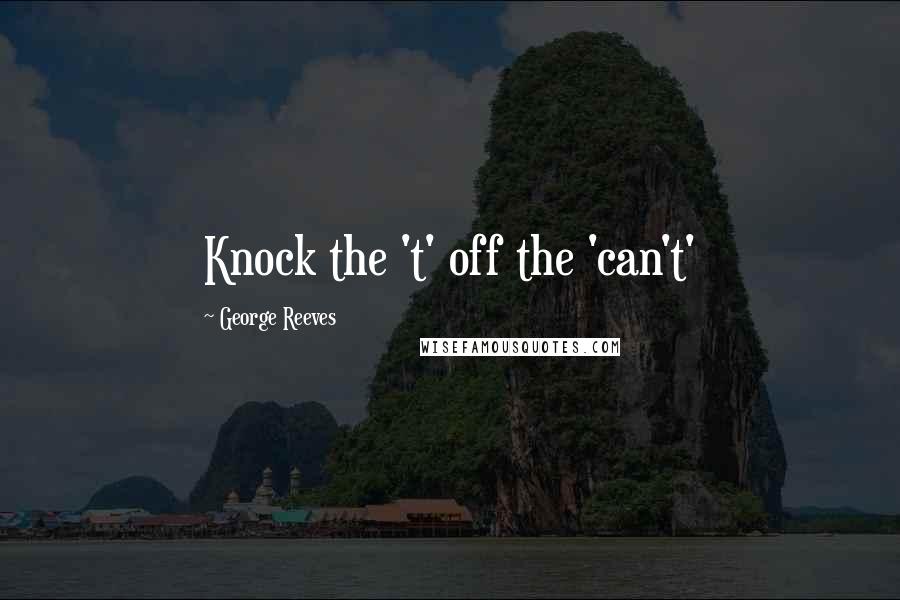 George Reeves Quotes: Knock the 't' off the 'can't'