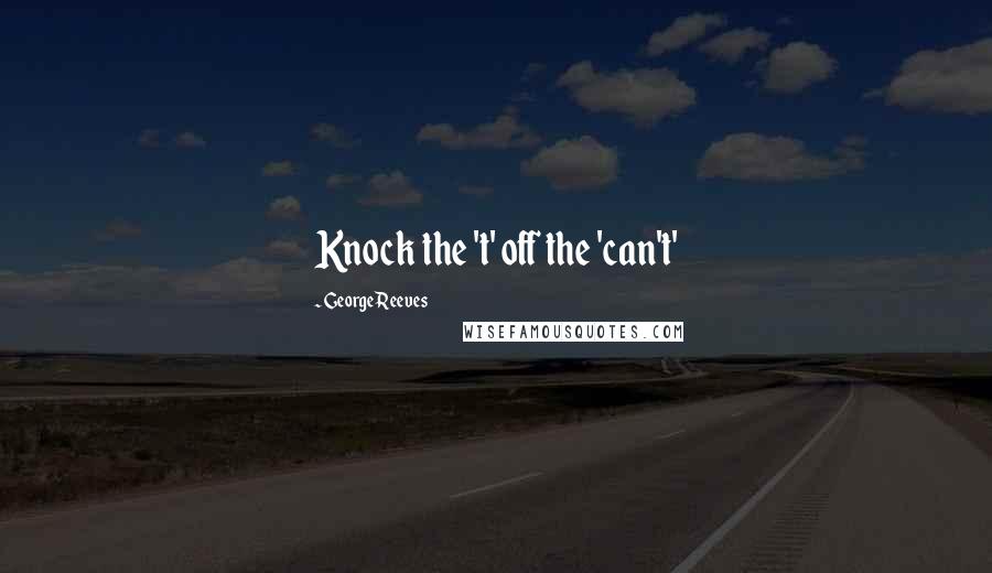 George Reeves Quotes: Knock the 't' off the 'can't'
