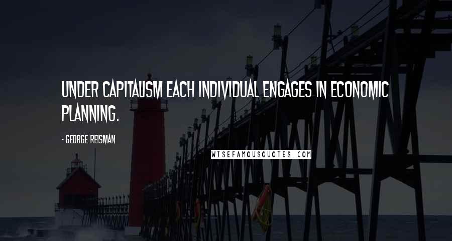 George Reisman Quotes: Under capitalism each individual engages in economic planning.