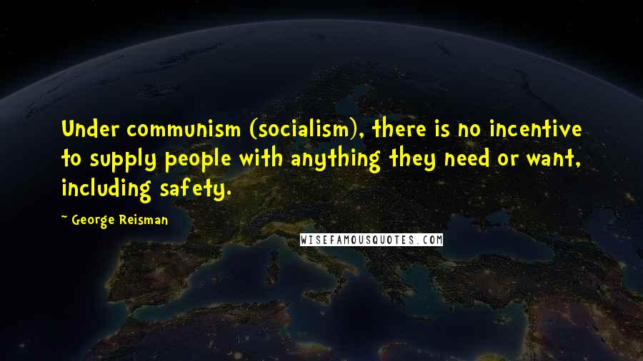 George Reisman Quotes: Under communism (socialism), there is no incentive to supply people with anything they need or want, including safety.