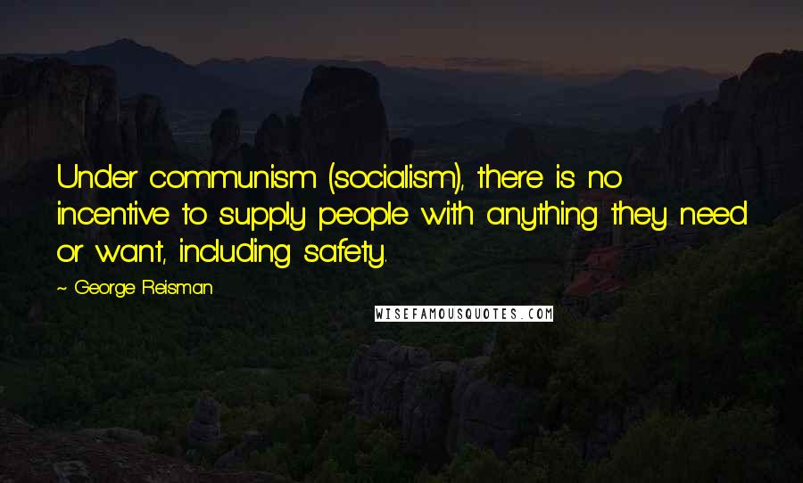 George Reisman Quotes: Under communism (socialism), there is no incentive to supply people with anything they need or want, including safety.