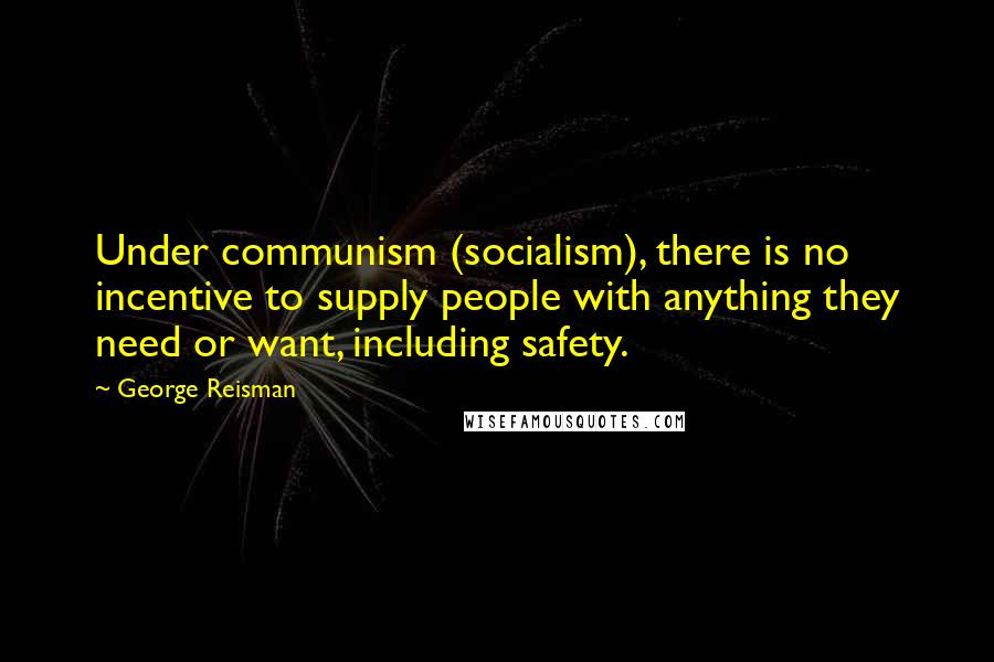 George Reisman Quotes: Under communism (socialism), there is no incentive to supply people with anything they need or want, including safety.