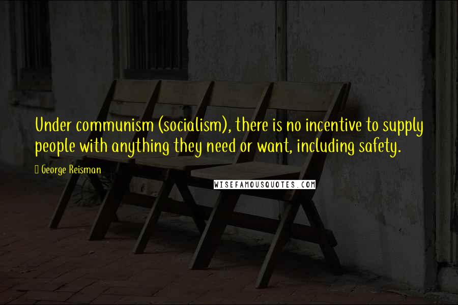 George Reisman Quotes: Under communism (socialism), there is no incentive to supply people with anything they need or want, including safety.