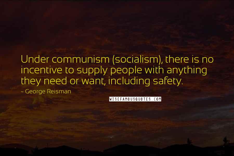 George Reisman Quotes: Under communism (socialism), there is no incentive to supply people with anything they need or want, including safety.