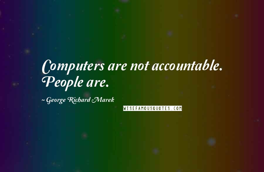 George Richard Marek Quotes: Computers are not accountable. People are.