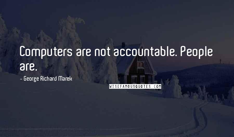 George Richard Marek Quotes: Computers are not accountable. People are.