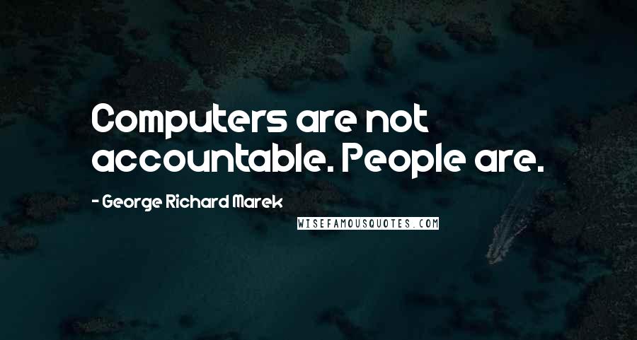 George Richard Marek Quotes: Computers are not accountable. People are.