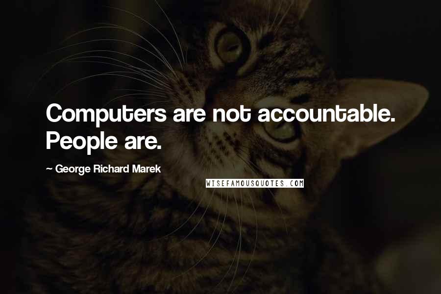 George Richard Marek Quotes: Computers are not accountable. People are.