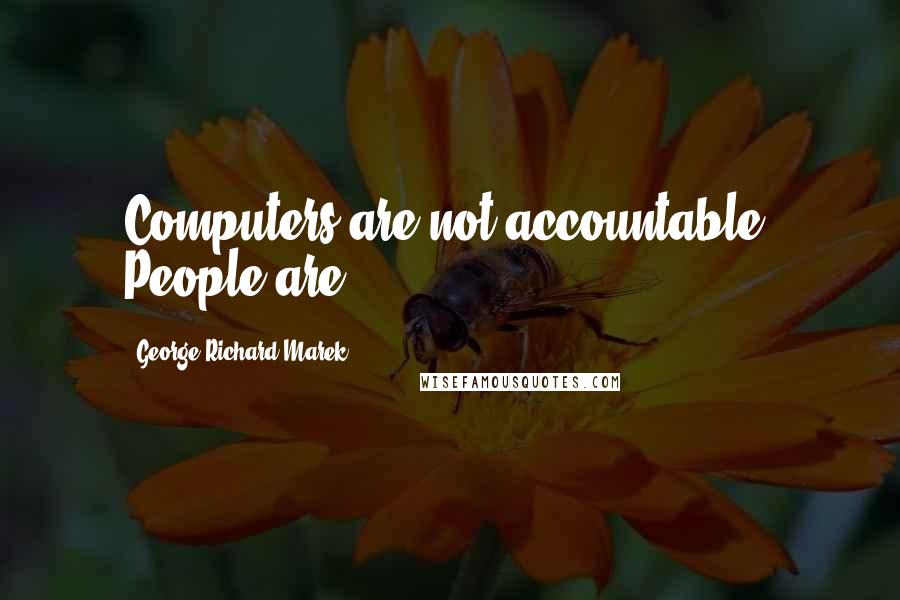 George Richard Marek Quotes: Computers are not accountable. People are.