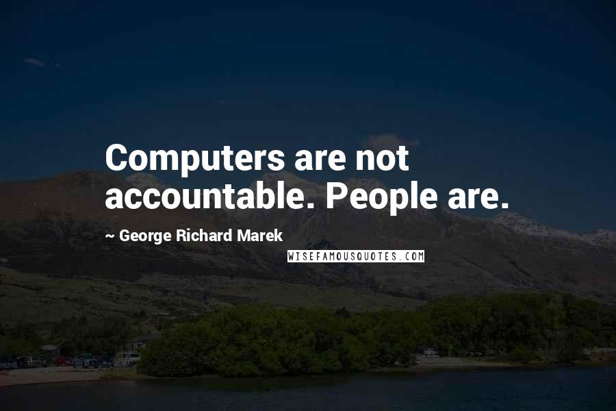 George Richard Marek Quotes: Computers are not accountable. People are.