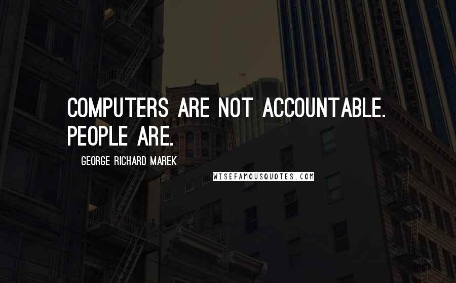 George Richard Marek Quotes: Computers are not accountable. People are.