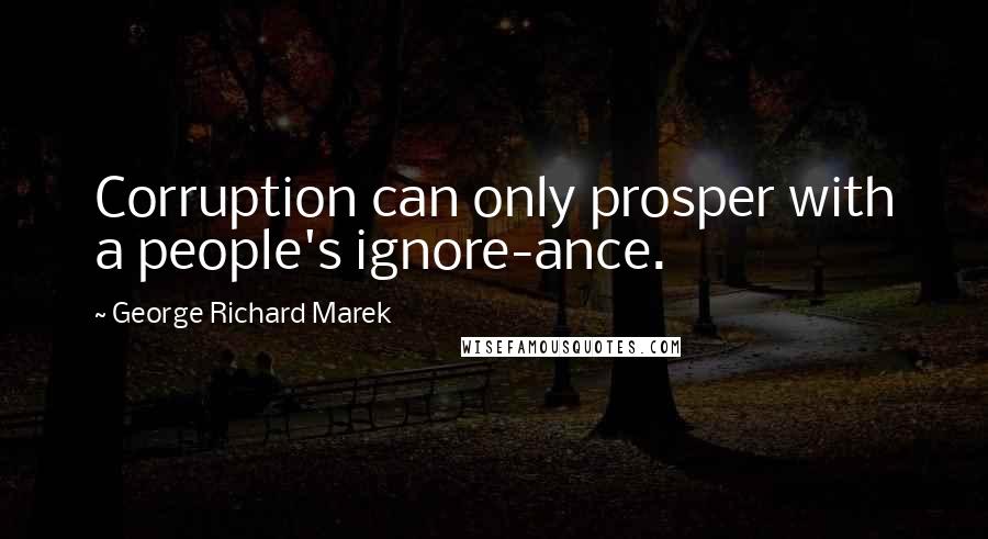 George Richard Marek Quotes: Corruption can only prosper with a people's ignore-ance.