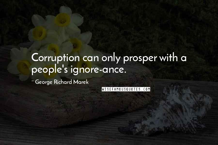 George Richard Marek Quotes: Corruption can only prosper with a people's ignore-ance.