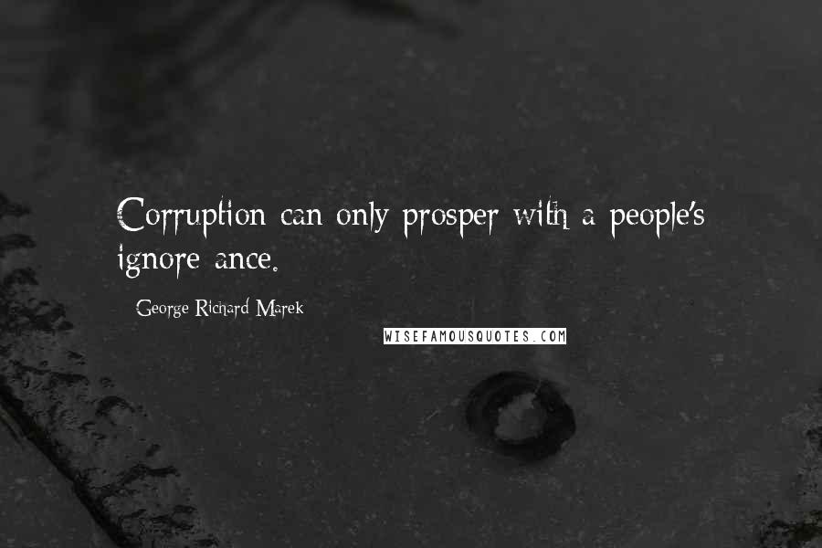 George Richard Marek Quotes: Corruption can only prosper with a people's ignore-ance.