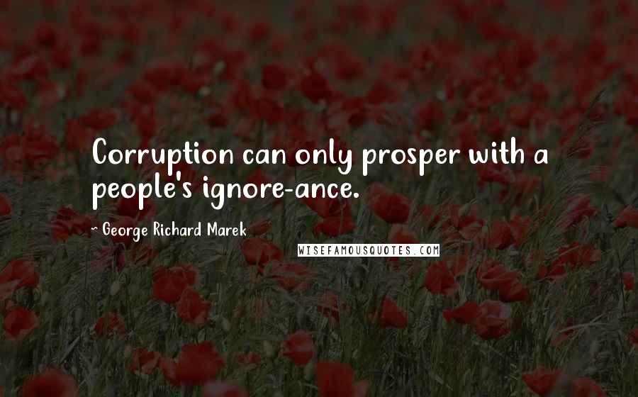 George Richard Marek Quotes: Corruption can only prosper with a people's ignore-ance.