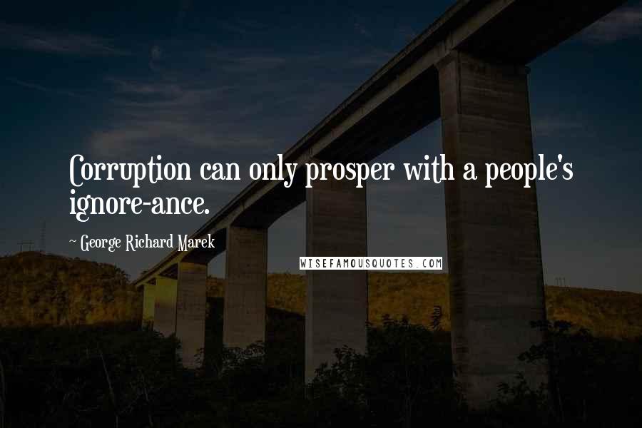 George Richard Marek Quotes: Corruption can only prosper with a people's ignore-ance.